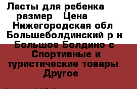 Ласты для ребенка 34-35 размер › Цена ­ 550 - Нижегородская обл., Большеболдинский р-н, Большое Болдино с. Спортивные и туристические товары » Другое   